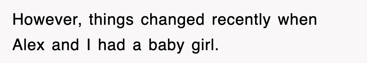 However, things changed recently when Alex and I had a baby girl.