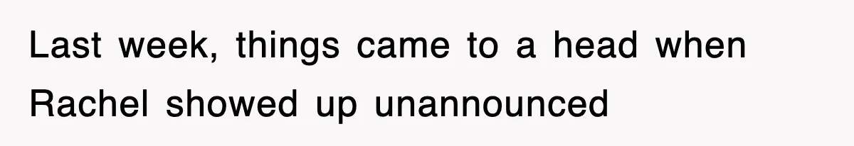 Last week, things came to a head when Rachel showed up unannounced