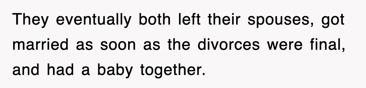 They eventually both left their spouses, got married as soon as the divorces were final, and had a baby together.