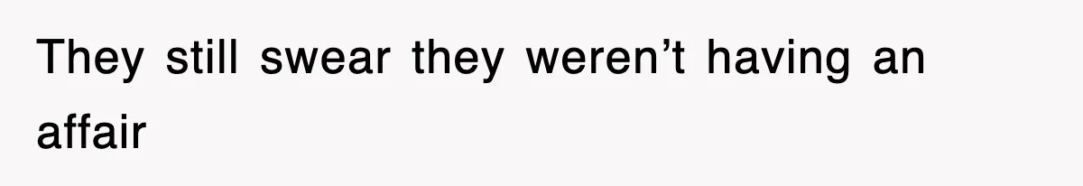 They still swear they weren’t having an affair