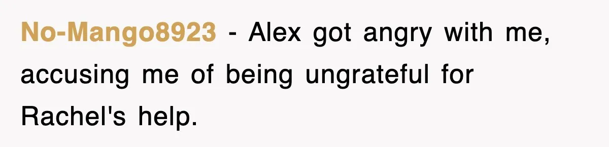 No-Mango8923 − Alex got angry with me, accusing me of being ungrateful for Rachel's help.