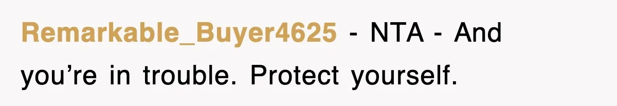 Remarkable_Buyer4625 − NTA - And you’re in trouble. Protect yourself.