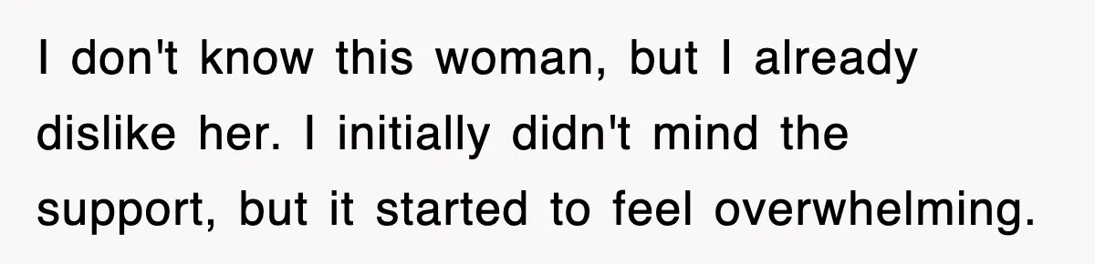 I don't know this woman, but I already dislike her. I initially didn't mind the support, but it started to feel overwhelming.