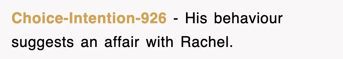 Choice-Intention-926 − His behaviour suggests an affair with Rachel.