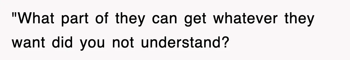 "What part of they can get whatever they want did you not understand?