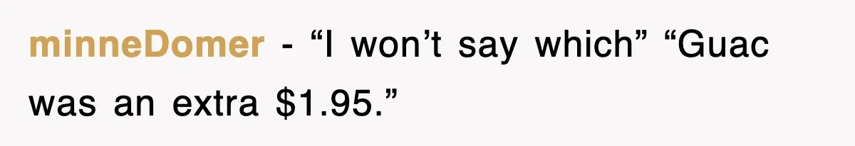 minneDomer − “I won’t say which” “Guac was an extra $1.95.”