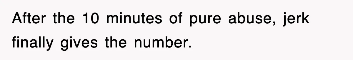 After the 10 minutes of pure abuse, jerk finally gives the number.