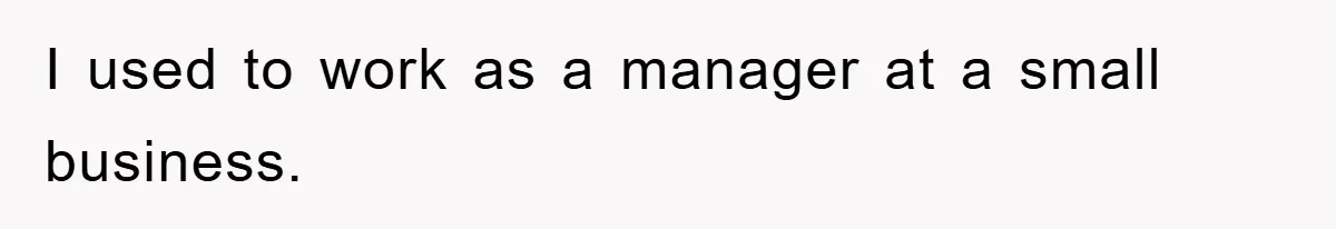 I used to work as a manager at a small business.