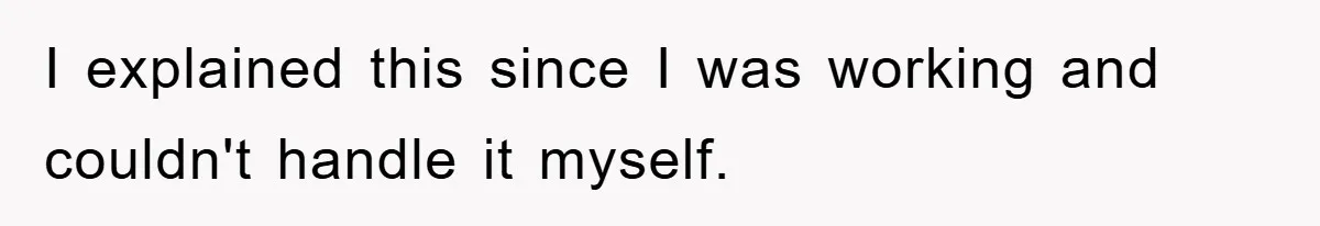 I explained this since I was working and couldn't handle it myself.