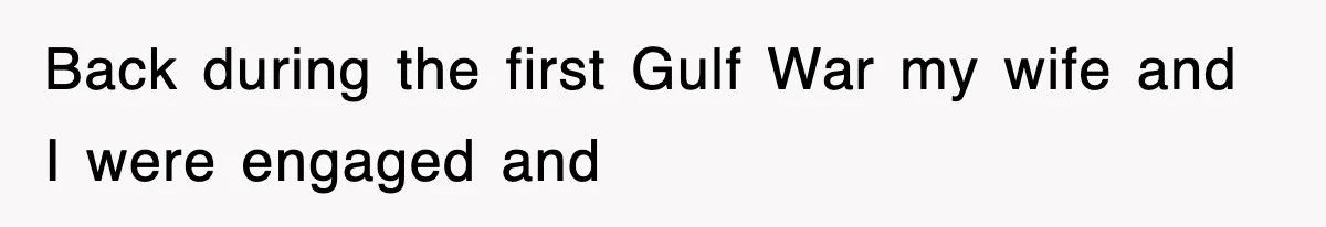 Back during the first Gulf War my wife and I were engaged and
