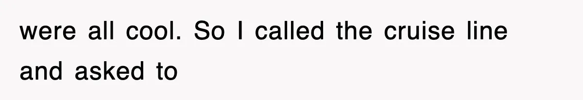 were all cool. So I called the cruise line and asked to