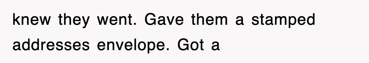 knew they went. Gave them a stamped addresses envelope. Got a