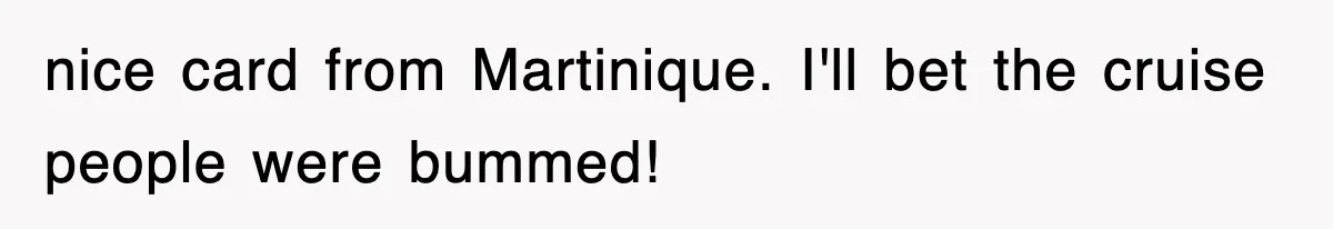 nice card from Martinique. I'll bet the cruise people were bummed!
