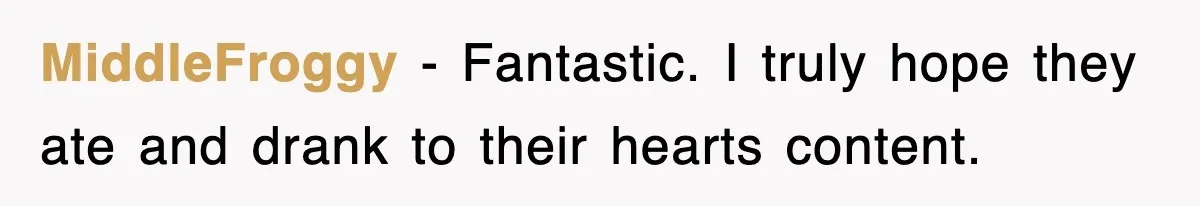 MiddleFroggy − Fantastic. I truly hope they ate and drank to their hearts content.