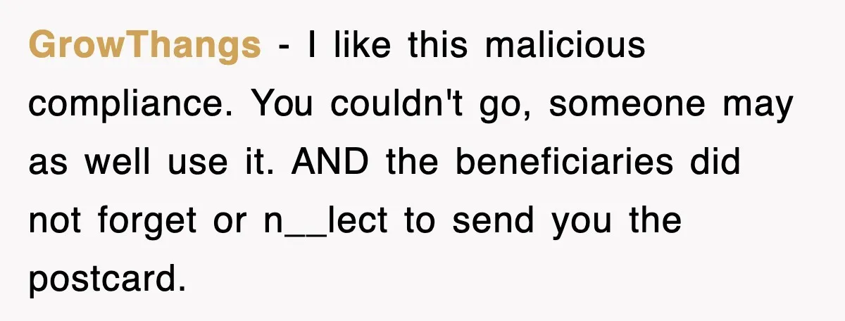 GrowThangs − I like this malicious compliance. You couldn't go, someone may as well use it. AND the beneficiaries did not forget or n__lect to send you the postcard.