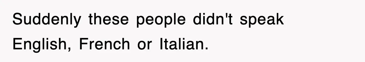 Suddenly these people didn't speak English, French or Italian.