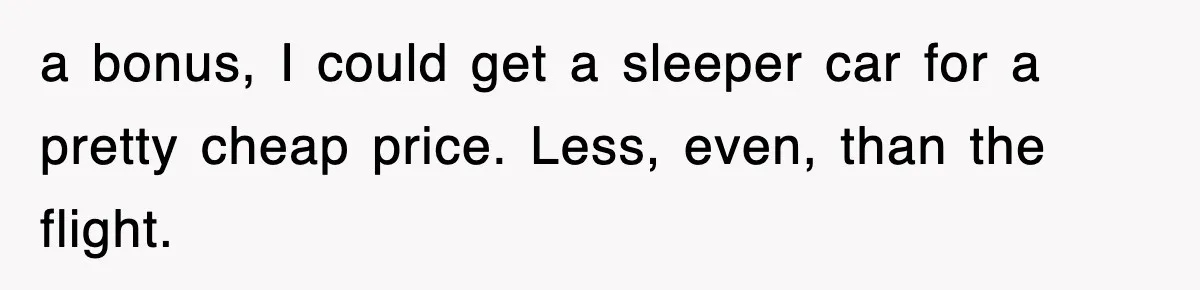 a bonus, I could get a sleeper car for a pretty cheap price. Less, even, than the flight.