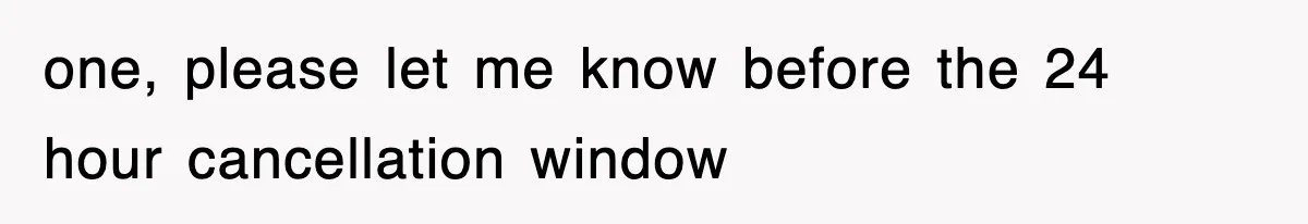 one, please let me know before the 24 hour cancellation window