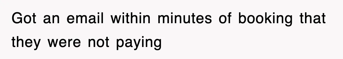 Got an email within minutes of booking that they were not paying