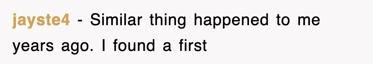 jayste4 − Similar thing happened to me years ago. I found a first