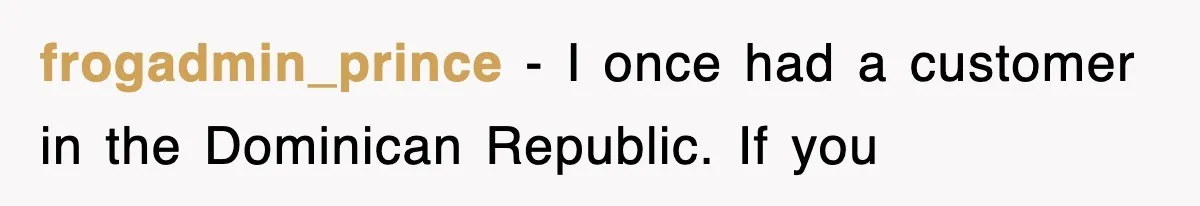 frogadmin_prince − I once had a customer in the Dominican Republic. If you