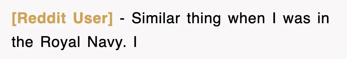 [Reddit User] − Similar thing when I was in the Royal Navy. I