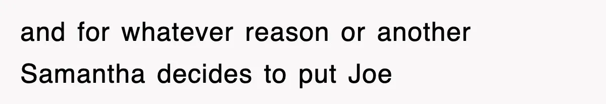 and for whatever reason or another Samantha decides to put Joe