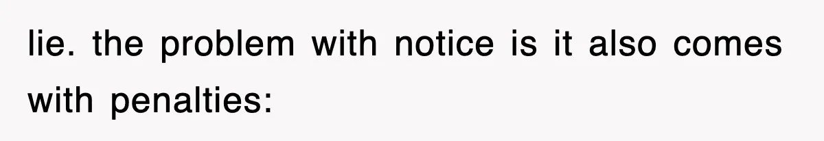 lie. the problem with notice is it also comes with penalties: