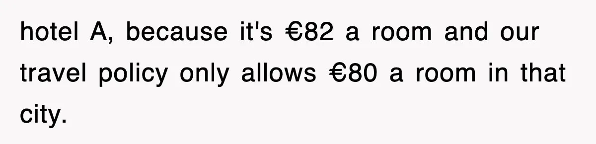 hotel A, because it's €82 a room and our travel policy only allows €80 a room in that city.