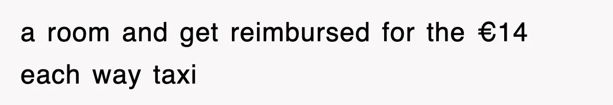 a room and get reimbursed for the €14 each way taxi