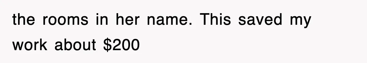 the rooms in her name. This saved my work about $200