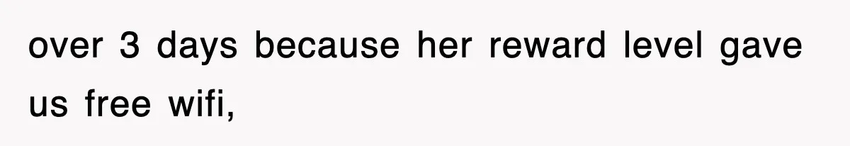 over 3 days because her reward level gave us free wifi,