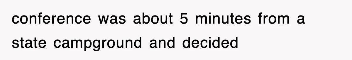 conference was about 5 minutes from a state campground and decided