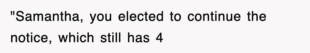 "Samantha, you elected to continue the notice, which still has 4