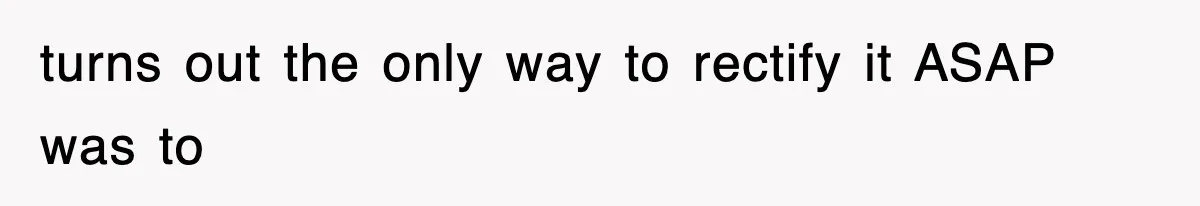 turns out the only way to rectify it ASAP was to