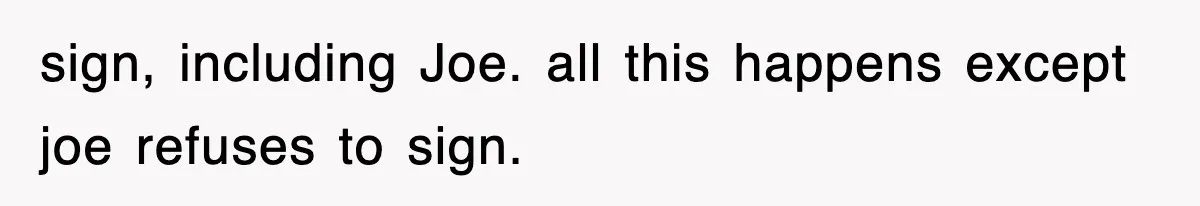 sign, including Joe. all this happens except joe refuses to sign.