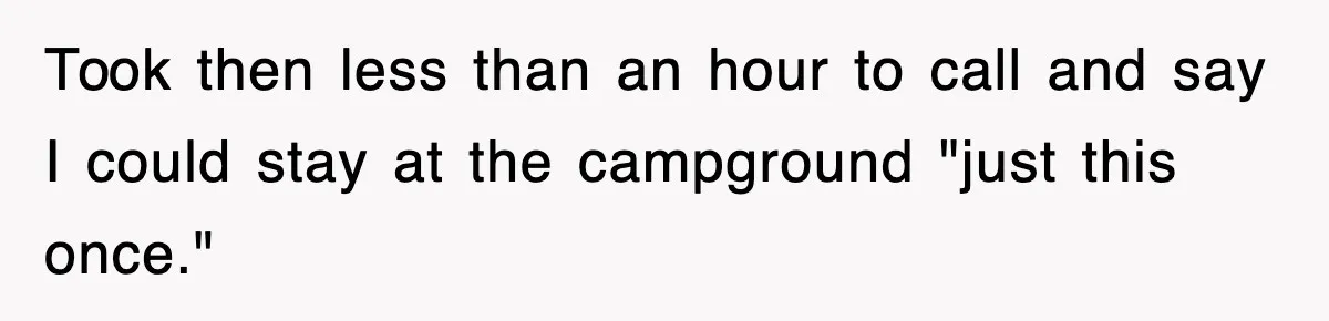 Took then less than an hour to call and say I could stay at the campground "just this once."