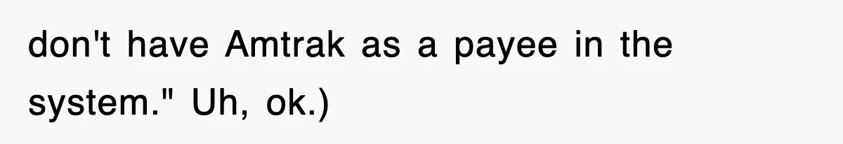 don't have Amtrak as a payee in the system." Uh, ok.)