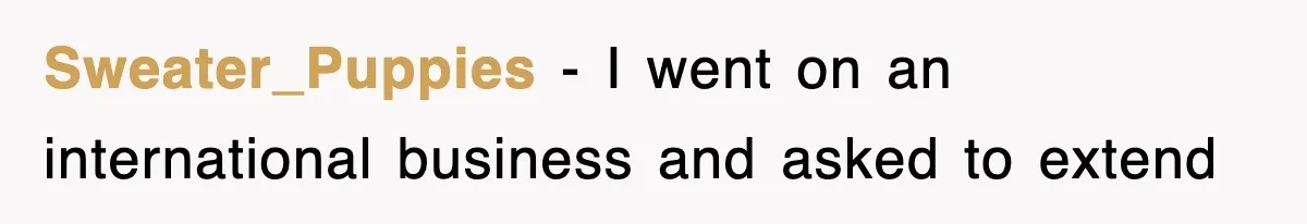 Sweater_Puppies − I went on an international business and asked to extend