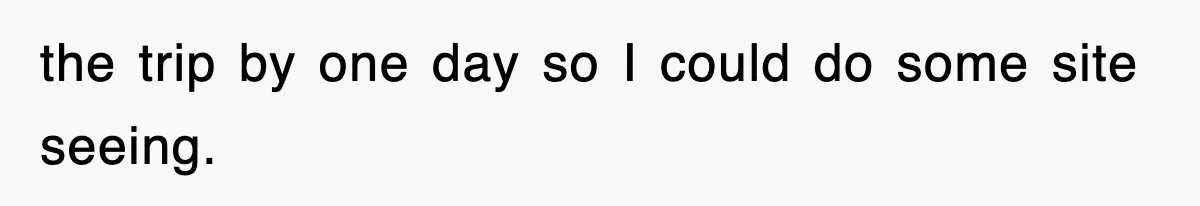 the trip by one day so I could do some site seeing.
