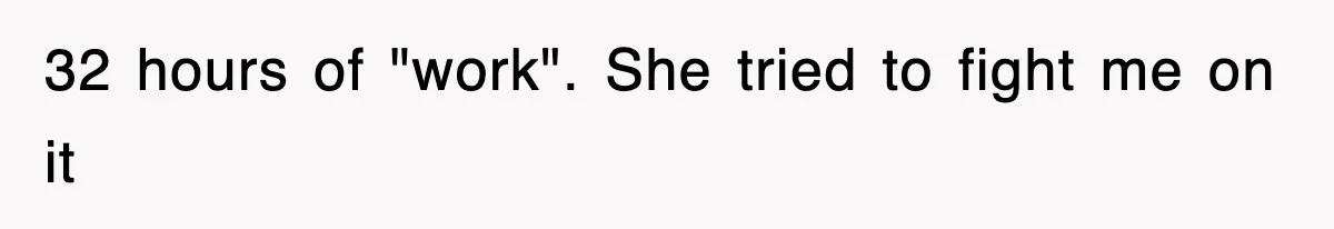 32 hours of "work". She tried to fight me on it