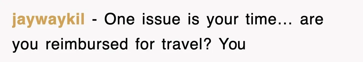 jaywaykil − One issue is your time… are you reimbursed for travel? You
