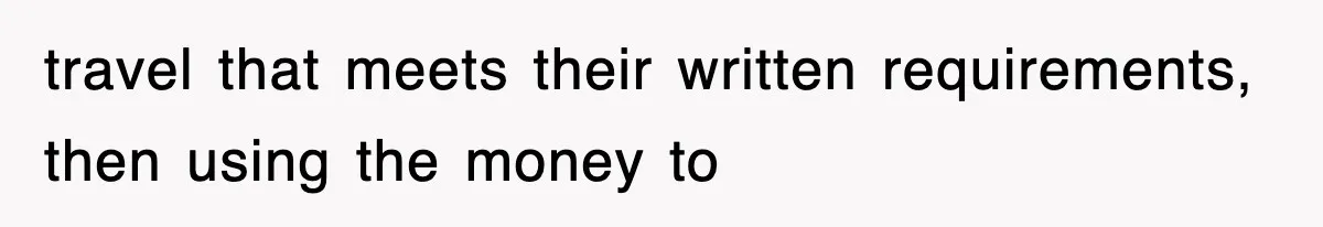 travel that meets their written requirements, then using the money to