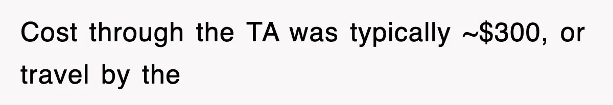 Cost through the TA was typically ~$300, or travel by the