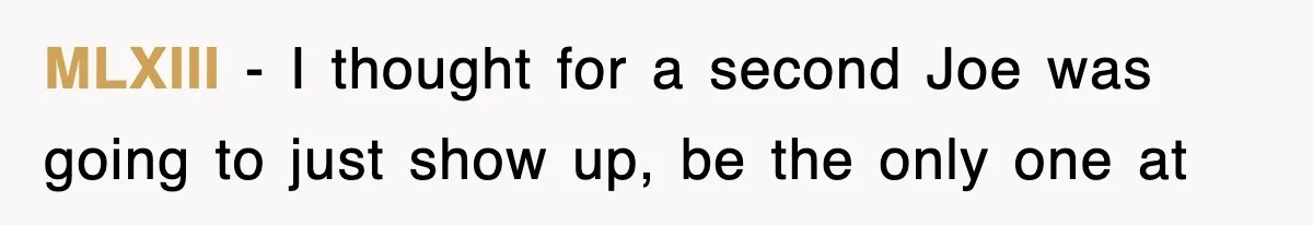 MLXIII − I thought for a second Joe was going to just show up, be the only one at