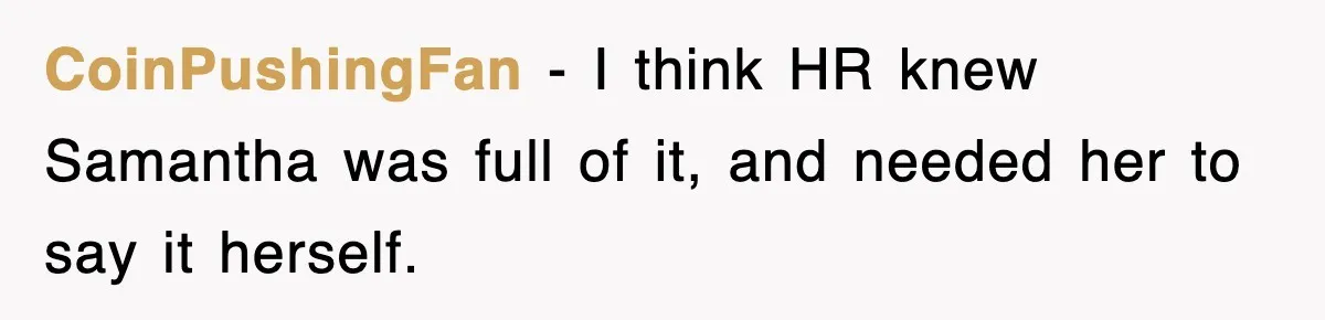 CoinPushingFan − I think HR knew Samantha was full of it, and needed her to say it herself.