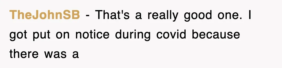 TheJohnSB − That's a really good one. I got put on notice during covid because there was a