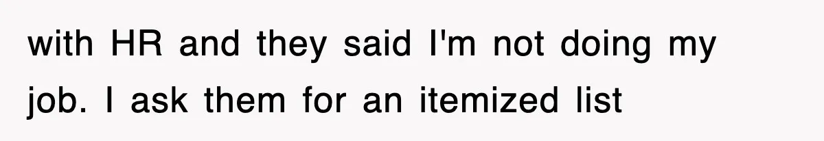 with HR and they said I'm not doing my job. I ask them for an itemized list
