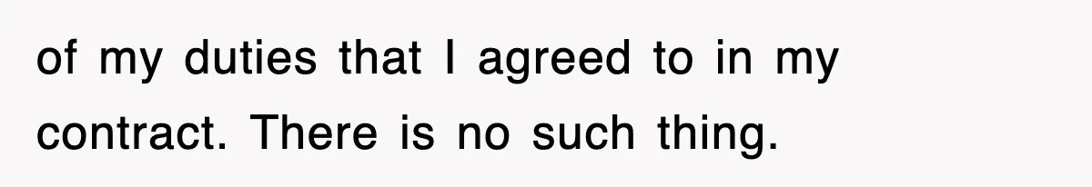 of my duties that I agreed to in my contract. There is no such thing.