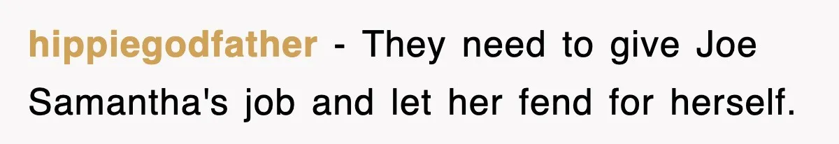 hippiegodfather − They need to give Joe Samantha's job and let her fend for herself.